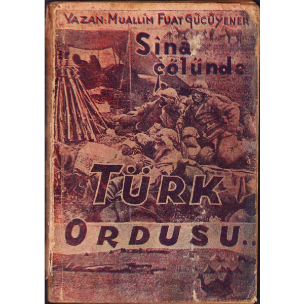 Sînâ Çölünde Türk Ordusu, Muallim Fuat Gücüyener, Anadolu Türk Kitap Deposu, İstanbul 1943, 238 s., 14x20 cm, kapağı yıpranmış haliyle